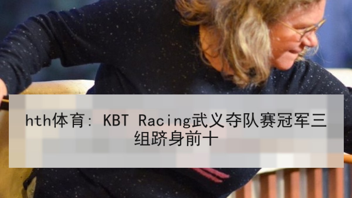 hth体育: KBT Racing武义夺队赛冠军三组跻身前十