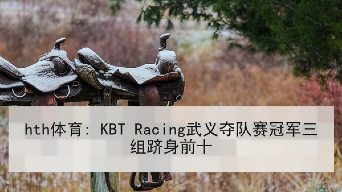 hth体育: KBT Racing武义夺队赛冠军三组跻身前十