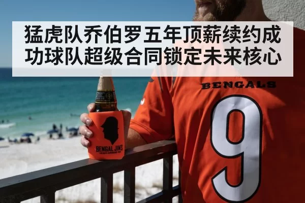 猛虎队乔伯罗五年顶薪续约成功球队超级合同锁定未来核心