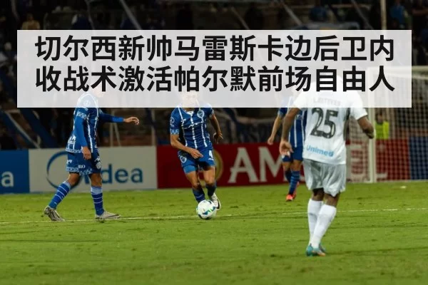 切尔西新帅马雷斯卡边后卫内收战术激活帕尔默前场自由人