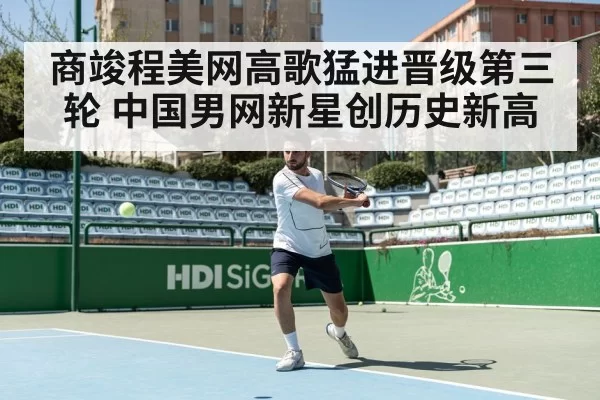 商竣程美网高歌猛进晋级第三轮 中国男网新星创历史新高