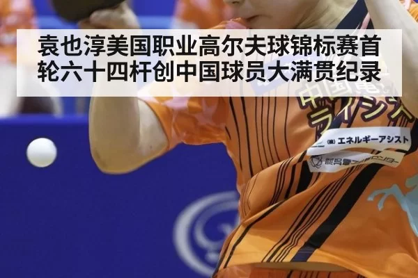 袁也淳美国职业高尔夫球锦标赛首轮六十四杆创中国球员大满贯纪录