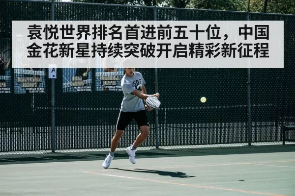 袁悦世界排名首进前五十位，中国金花新星持续突破开启精彩新征程